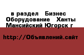  в раздел : Бизнес » Оборудование . Ханты-Мансийский,Югорск г.